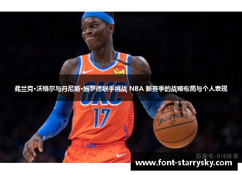 弗兰克·沃格尔与丹尼斯·施罗德联手挑战 NBA 新赛季的战略布局与个人表现