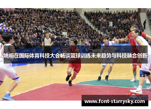 姚明在国际体育科技大会畅谈篮球训练未来趋势与科技融合创新
