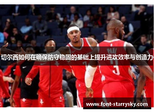 切尔西如何在确保防守稳固的基础上提升进攻效率与创造力