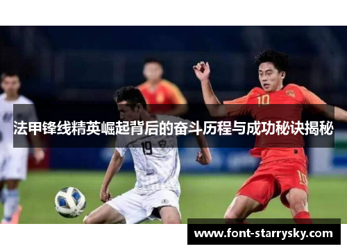 法甲锋线精英崛起背后的奋斗历程与成功秘诀揭秘