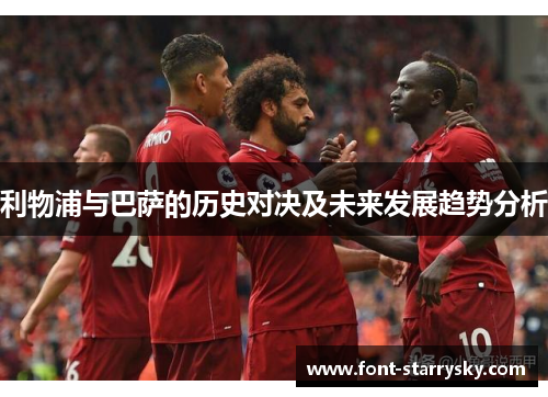 利物浦与巴萨的历史对决及未来发展趋势分析