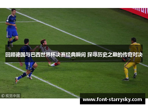 回顾德国与巴西世界杯决赛经典瞬间 探寻历史之巅的传奇对决
