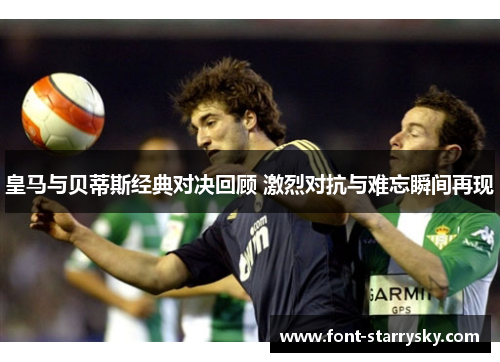 皇马与贝蒂斯经典对决回顾 激烈对抗与难忘瞬间再现