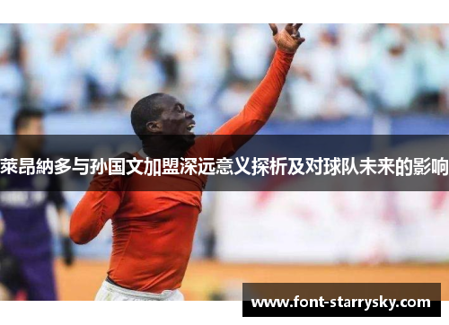 萊昂納多与孙国文加盟深远意义探析及对球队未来的影响