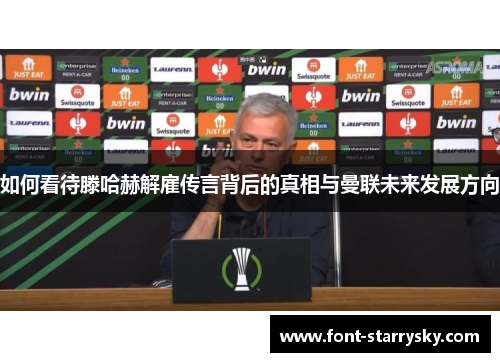 如何看待滕哈赫解雇传言背后的真相与曼联未来发展方向