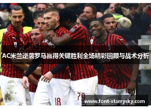 AC米兰逆袭罗马赢得关键胜利全场精彩回顾与战术分析