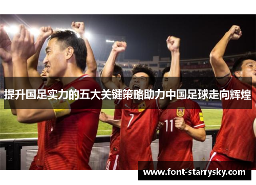 提升国足实力的五大关键策略助力中国足球走向辉煌