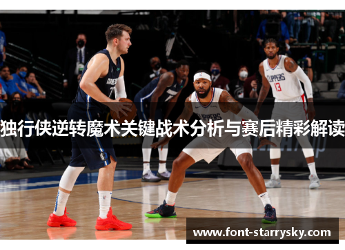 独行侠逆转魔术关键战术分析与赛后精彩解读