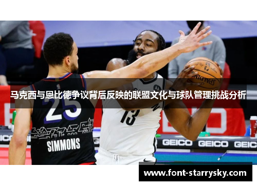 马克西与恩比德争议背后反映的联盟文化与球队管理挑战分析