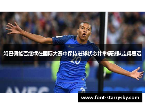 姆巴佩能否继续在国际大赛中保持进球状态并带领球队走得更远