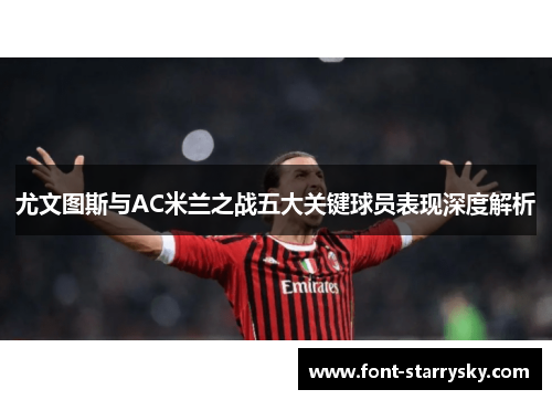 尤文图斯与AC米兰之战五大关键球员表现深度解析