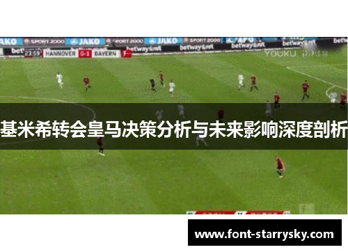 基米希转会皇马决策分析与未来影响深度剖析