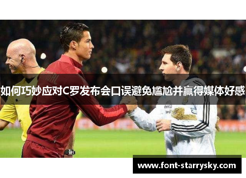 如何巧妙应对C罗发布会口误避免尴尬并赢得媒体好感