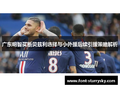 广东明智买断贝兹利选择与小外援后续引援策略解析