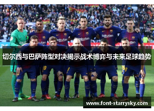 切尔西与巴萨阵型对决揭示战术博弈与未来足球趋势