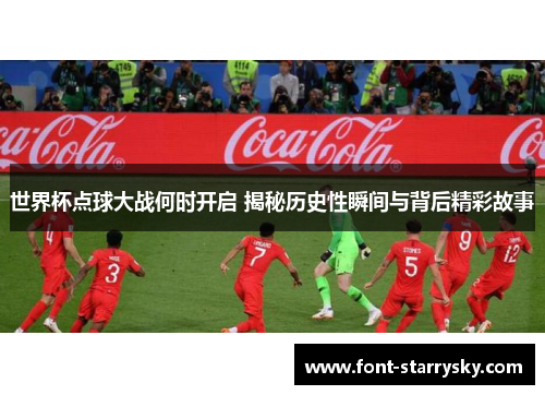 世界杯点球大战何时开启 揭秘历史性瞬间与背后精彩故事