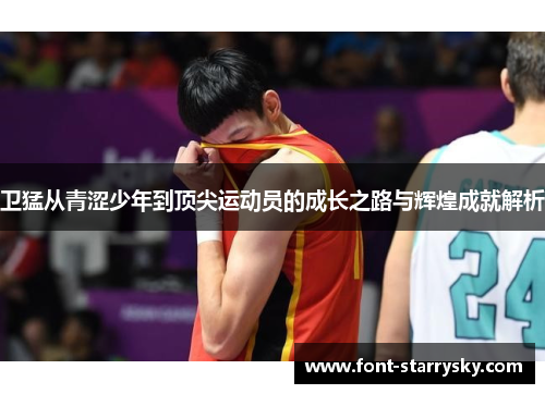 卫猛从青涩少年到顶尖运动员的成长之路与辉煌成就解析