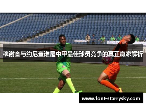 穆谢奎与约尼查谁是中甲最佳球员竞争的真正赢家解析