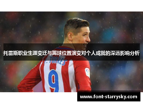 托雷斯职业生涯变迁与踢球位置演变对个人成就的深远影响分析