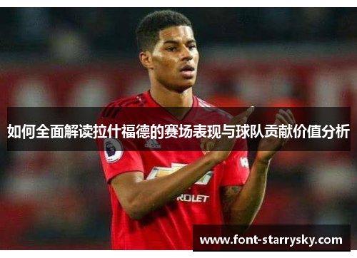 如何全面解读拉什福德的赛场表现与球队贡献价值分析