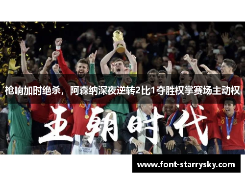 枪响加时绝杀，阿森纳深夜逆转2比1夺胜权掌赛场主动权
