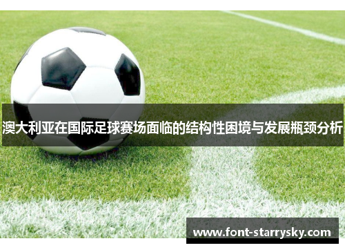 澳大利亚在国际足球赛场面临的结构性困境与发展瓶颈分析