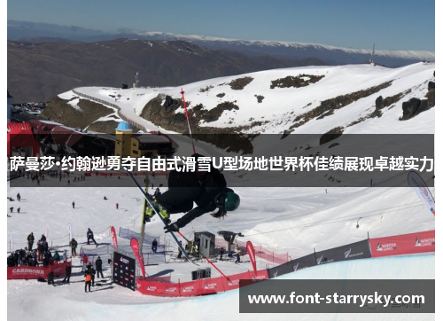 萨曼莎·约翰逊勇夺自由式滑雪U型场地世界杯佳绩展现卓越实力